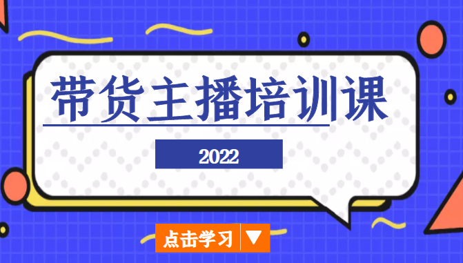 2022带货主播培训课,小白学完也能尽早进入直播行业-优品网赚资源库