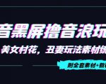 抖音黑屏撸音浪玩法:野人美女村花,丑妻玩法素材统统有【教程+素材】-优品网赚资源库