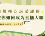 直播核心玩法：教你如何成为直播大咖，各种核心玩法（20节课）-优品网赚资源库