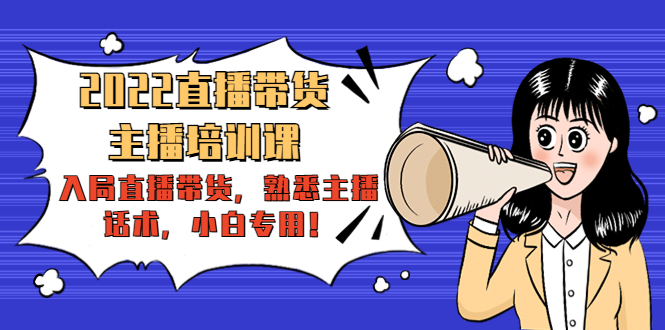 2022直播带货-主播培训课:入局直播带货,熟悉主播话术,小白专用-优品网赚资源库
