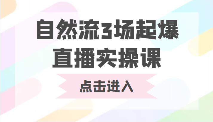 自然流3场起爆直播实操课 双标签交互拉号实战系统课-优品网赚资源库