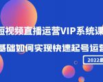 2022短视频直播运营VIP系统课：零基础如何实现快速起号运营（价值2999元）-优品网赚资源库