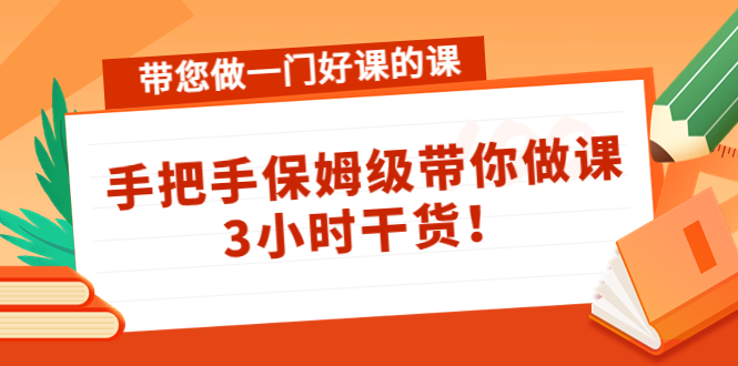 带您做一门好课的课：手把手保姆级带你做课，3小时干货-优品网赚资源库