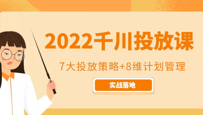 2022千川投放7大投放策略+8维计划管理，实战落地课程-优品网赚资源库