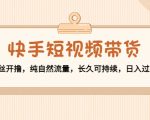 快手短视频带货：零粉丝开撸，纯自然流量，长久可持续，日入过万W-优品网赚资源库