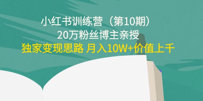小红书训练营（第10期）20万粉丝博主亲授：独家变现思路 月入10W+价值上千-优品网赚资源库