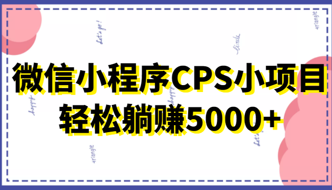 微信小程序CPS小项目,有微信就能做,轻松上手躺赚5000+-优品网赚资源库