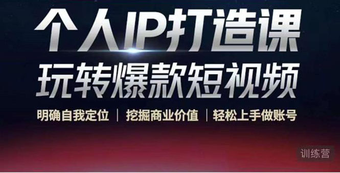 个人IP打造课-玩转爆款短视频,明确自我定位|挖掘商业价值|轻松上手做账号(无水印)-优品网赚资源库