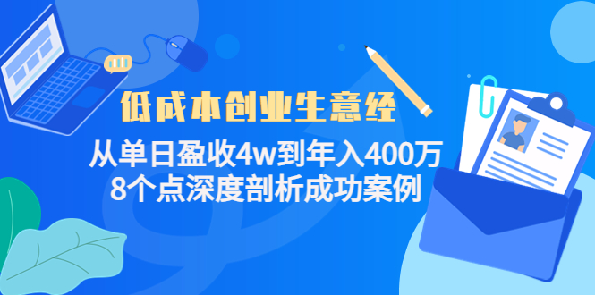 低成本创业生意经：从单日盈收4w到年入400万，8个点深度剖析成功案例-优品网赚资源库