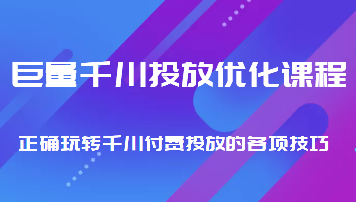 巨量千川投放优化课程 正确玩转千川付费投放的各项技巧-优品网赚资源库