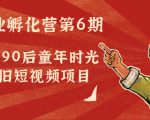 副业孵化营第6期：80/90后童年时光怀旧短视频项目-优品网赚资源库