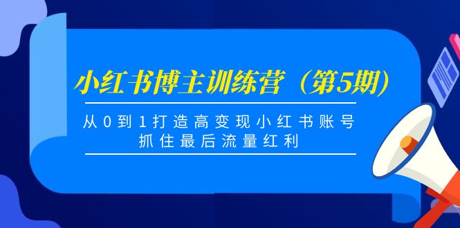 小红书博主训练营（第5期)，从0到1打造高变现小红书账号，抓住最后流量红利-优品网赚资源库