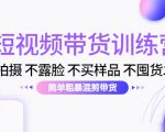 短视频带货训练营：不拍摄 不露脸 不买样品 不囤货发货 简单粗暴混剪带货（第三期）-优品网赚资源库