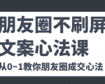 朋友圈不刷屏文案心法课 人人都要懂的商业逻辑 从0~1教你朋友圈成交心法-优品网赚资源库