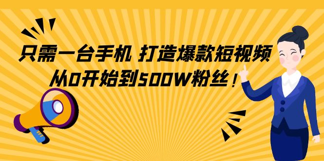只需一台手机，轻松打造爆款短视频，从0开始到500W粉丝-优品网赚资源库