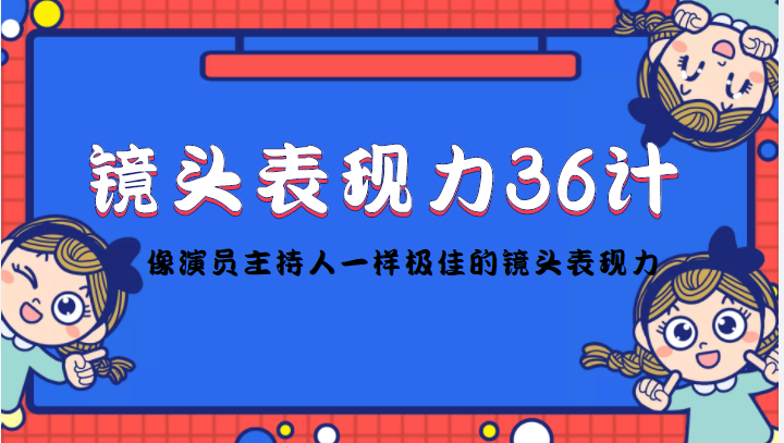 镜头表现力36计,做到像演员主持人这些职业的人一样,拥有极佳的镜头表现力-优品网赚资源库