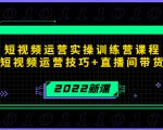 2022短视频运营实操训练营课程，提升短视频运营技巧+直播间带货技巧-优品网赚资源库