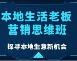 本地生活老板营销思维班，探寻本地生意新机会（餐饮|酒旅服务|美业|生活娱乐）-优品网赚资源库