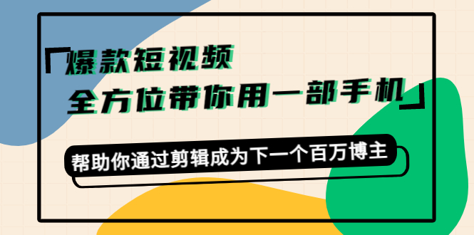 爆款短视频,全方位带你用一部手机,帮助你通过剪辑成为下一个百万博主-优品网赚资源库