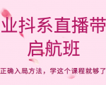 企业抖系直播带货启航班,正确入局方法,学这个课程就够了-优品网赚资源库