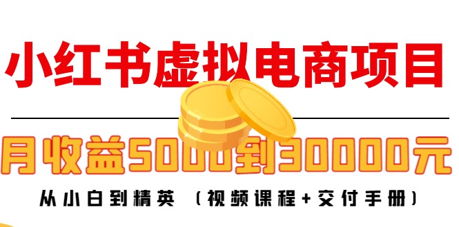 小红书虚拟电商项目:从小白到精英 月收益5000到30000 (视频课程+交付手册)-优品网赚资源库