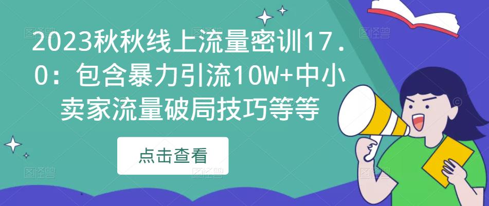 2023秋秋线上流量密训17.0:包含暴力引流10W+中小卖家流量破局技巧等等-优品网赚资源库