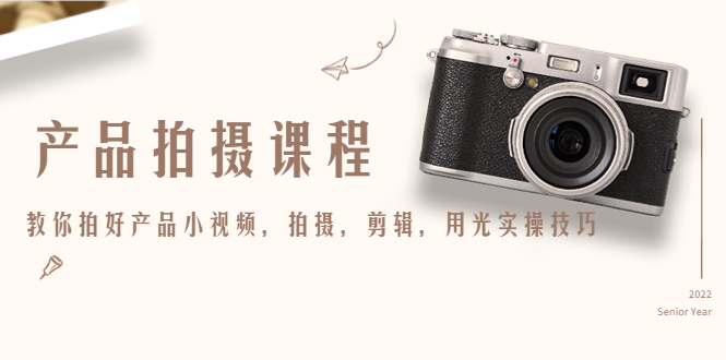 产品拍摄课程，教你拍好产品小视频，拍摄，剪辑，用光实操技巧-优品网赚资源库
