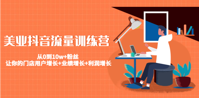 美业抖音流量训练营：从0到10w+粉丝 让你的门店用户增长+业绩增长+利润增长-优品网赚资源库