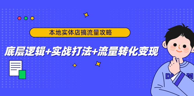 本地实体店搞流量攻略：底层逻辑+实战打法+流量转化变现-优品网赚资源库