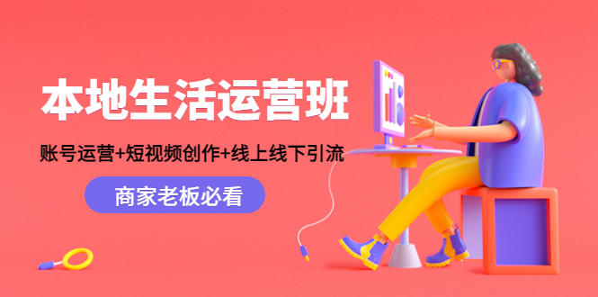 本地生活运营班：账号运营+短视频创作+线上线下引流，商家老板必看-优品网赚资源库