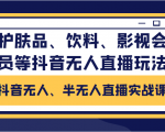抖音无人、半无人直播实战课，护肤品、饮料、影视会员等抖音无人直播玩法-优品网赚资源库