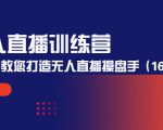 无人直播训练营:手把手教您打造无人直播操盘手(16节课时)-优品网赚资源库