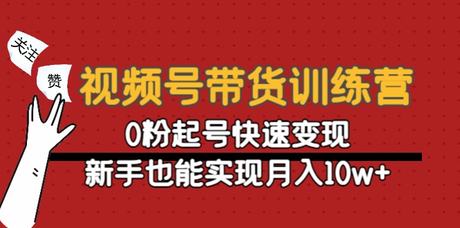 视频号带货训练营:0粉起号快速变现,新手也能实现月入10w+-优品网赚资源库