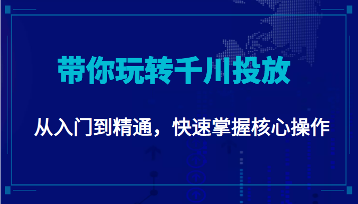 千万级直播操盘手带你玩转千川投放：从入门到精通，快速掌握核心操作-优品网赚资源库