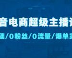抖音电商超级主播课：0基础、0粉丝、0流量、爆单实操！-优品网赚资源库