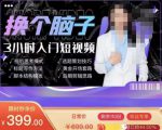 换个脑子3小时入门短视频创作，短视频创作入门必修课-优品网赚资源库