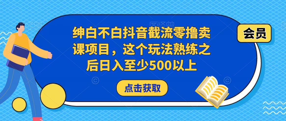 绅白不白抖音截流零撸卖课项目,这个玩法熟练之后日入至少500以上-优品网赚资源库