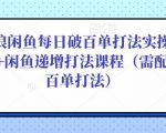 后浪闲鱼每日破百单打法实操课程+闲鱼递增打法课程（需配合百单打法）-优品网赚资源库