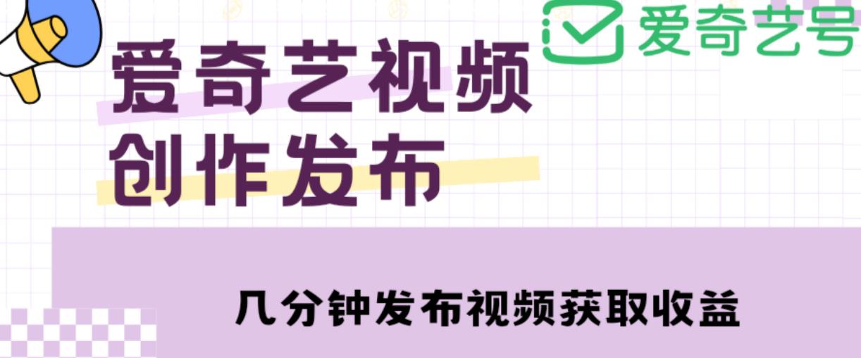 爱奇艺号视频发布，每天只需花几分钟即可发布视频，简单操作收入过万【教程+涨粉攻略】-优品网赚资源库