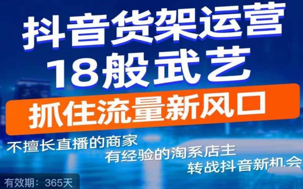 抖音电商新机会，抖音货架运营18般武艺，抓住流量新风口-优品网赚资源库