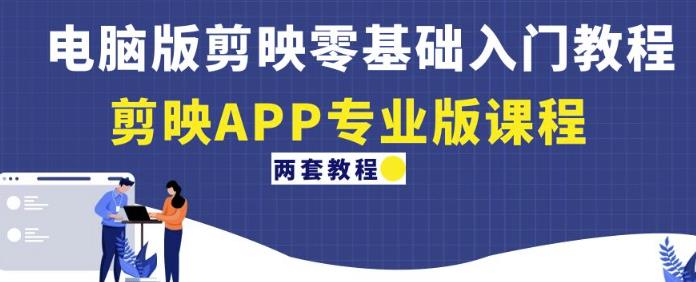 电脑版剪映零基础入门教程+剪映APP专业版课程（两套教程）-优品网赚资源库