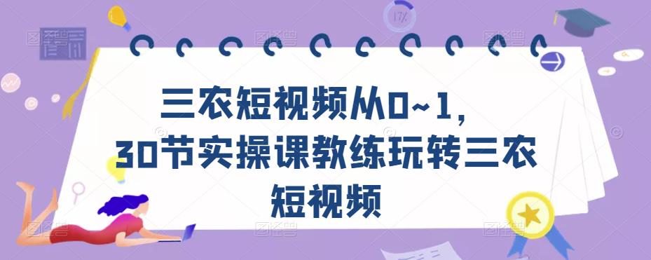 三农短视频从0~1，​30节实操课教练玩转三农短视频-优品网赚资源库