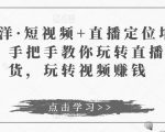 于洋·短视频+直播定位培训,手把手教你玩转直播卖货,玩转视频赚钱-优品网赚资源库