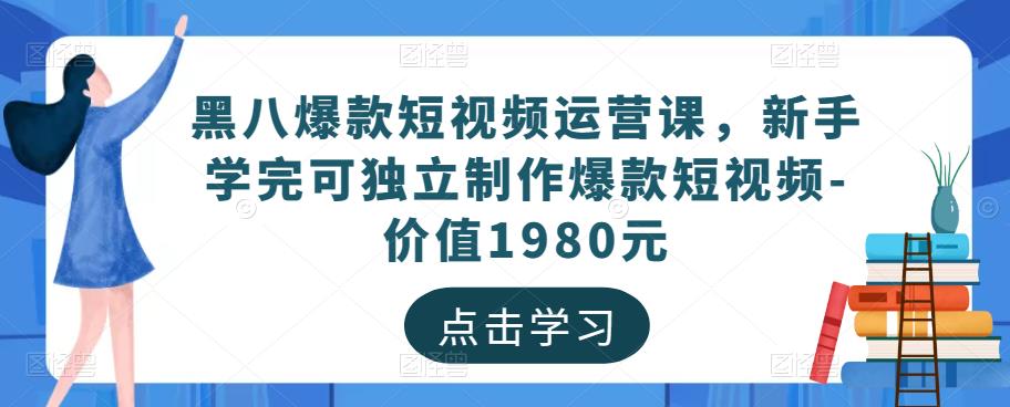 黑八爆款短视频运营课，新手学完可独立制作爆款短视频-价值1980元-优品网赚资源库