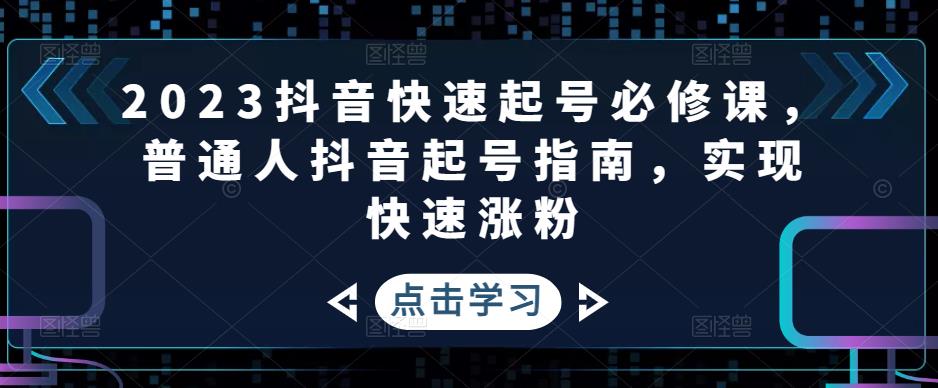 2023抖音快速起号必修课,普通人抖音起号指南,实现快速涨粉-优品网赚资源库