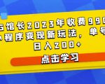 D1G馆长2023年收费990的抖音小程序变现新玩法,单号轻松日入200+-优品网赚资源库