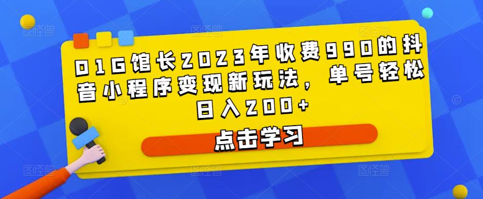 D1G馆长2023年收费990的抖音小程序变现新玩法,单号轻松日入200+-优品网赚资源库