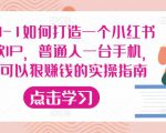 从0-1如何打造一个小红书爆款IP，普通人一台手机，就可以狠赚钱的实操指南-优品网赚资源库