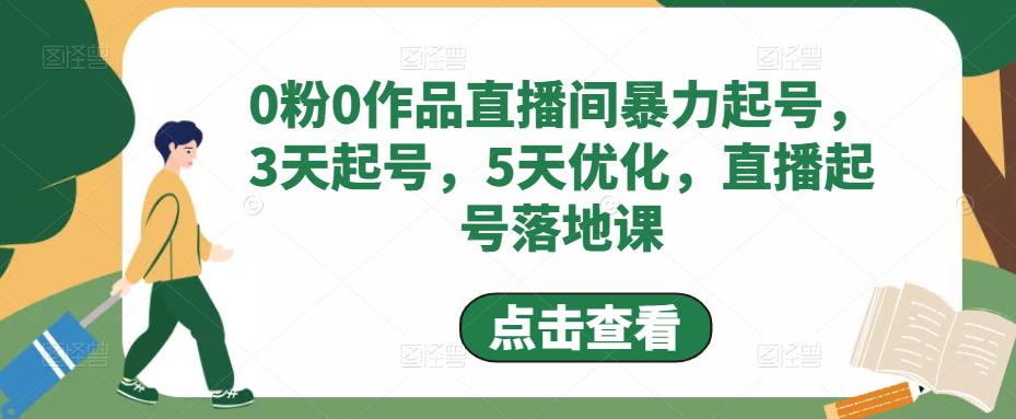 0粉0作品直播间暴力起号,3天起号,5天优化,直播起号落地课-优品网赚资源库