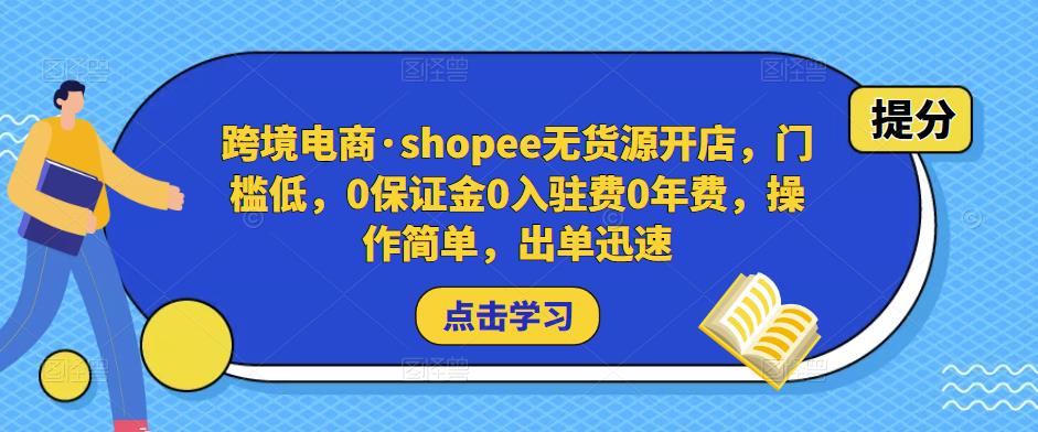 跨境电商·shopee无货源开店，门槛低，0保证金0入驻费0年费，操作简单，出单迅速-优品网赚资源库